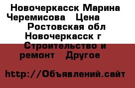 Новочеркасск Марина Черемисова › Цена ­ 1 500 - Ростовская обл., Новочеркасск г. Строительство и ремонт » Другое   